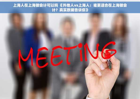 上海人在上海做会计可以吗 《外地人vs上海人：谁更适合在上海做会计？真实数据告诉你》