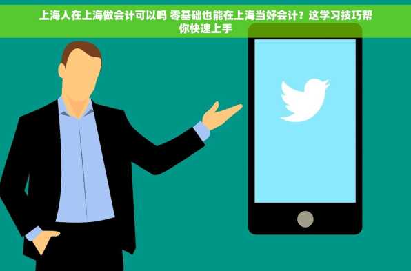 上海人在上海做会计可以吗 零基础也能在上海当好会计？这学习技巧帮你快速上手