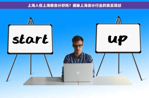 上海人在上海做会计好吗？揭秘上海会计行业的真实现状