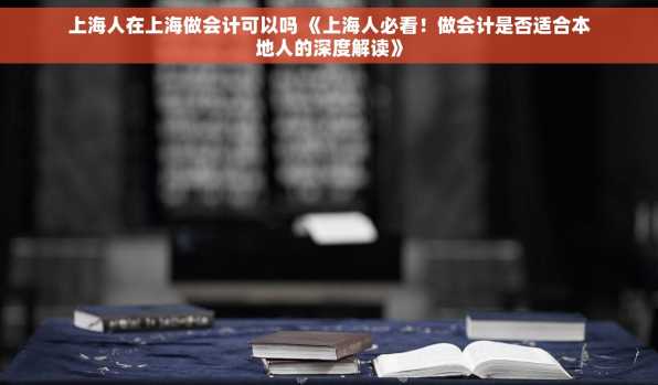 上海人在上海做会计可以吗 《上海人必看！做会计是否适合本地人的深度解读》