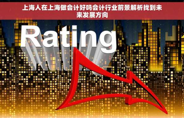 上海人在上海做会计好吗会计行业前景解析找到未来发展方向