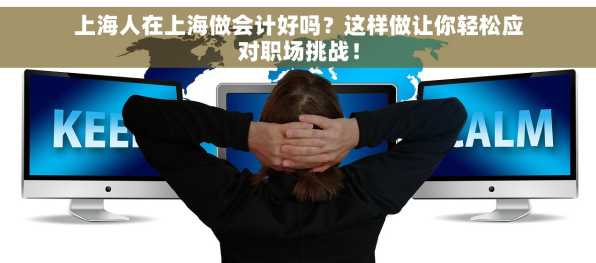 上海人在上海做会计好吗？这样做让你轻松应对职场挑战！