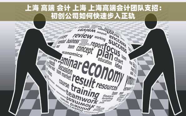 上海 高端 会计 上海 上海高端会计团队支招：初创公司如何快速步入正轨