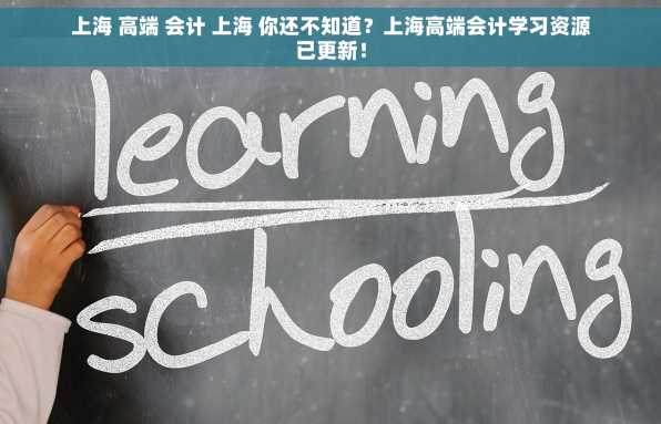上海 高端 会计 上海 你还不知道？上海高端会计学习资源已更新！