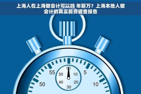 上海人在上海做会计可以吗 年薪万？上海本地人做会计的真实薪资调查报告