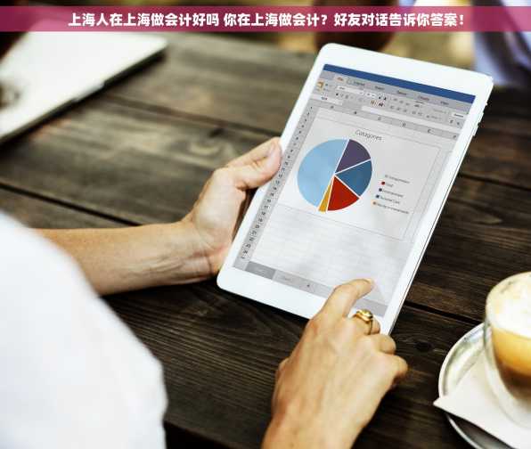 上海人在上海做会计好吗 你在上海做会计？好友对话告诉你答案！