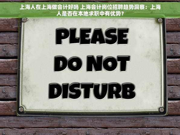 上海人在上海做会计好吗 上海会计岗位招聘趋势洞察：上海人是否在本地求职中有优势？