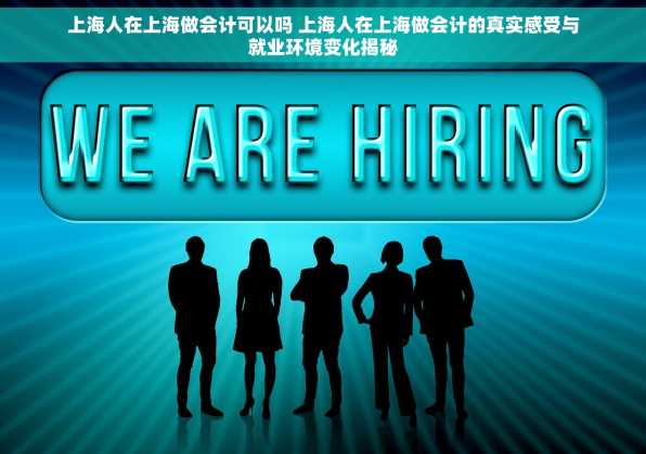 上海人在上海做会计可以吗 上海人在上海做会计的真实感受与就业环境变化揭秘