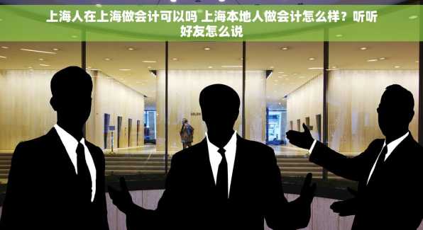 上海人在上海做会计可以吗 上海本地人做会计怎么样？听听好友怎么说