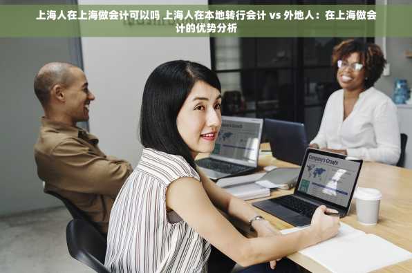 上海人在上海做会计可以吗 上海人在本地转行会计 vs 外地人：在上海做会计的优势分析