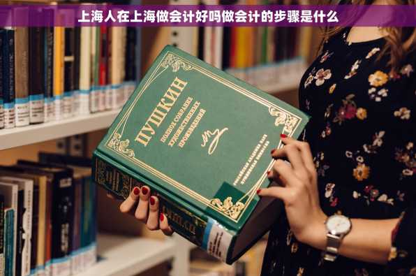 上海人在上海做会计好吗做会计的步骤是什么