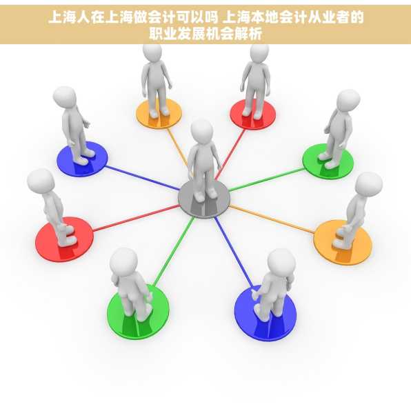 上海人在上海做会计可以吗 上海本地会计从业者的职业发展机会解析