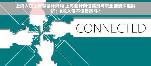 上海人在上海做会计好吗 上海会计岗位薪资与职业前景深度解析：K收入值不值得奋斗？