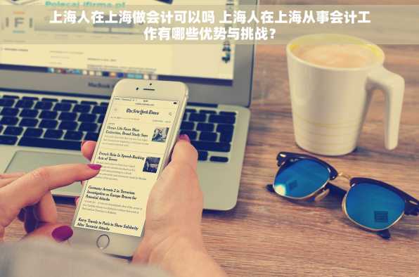 上海人在上海做会计可以吗 上海人在上海从事会计工作有哪些优势与挑战？