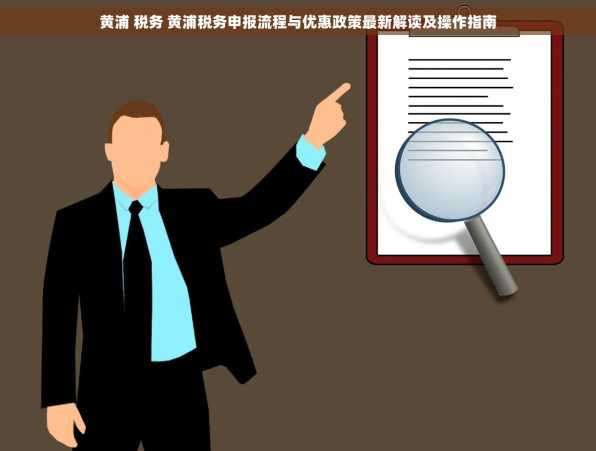 黄浦 税务 黄浦税务申报流程与优惠政策最新解读及操作指南