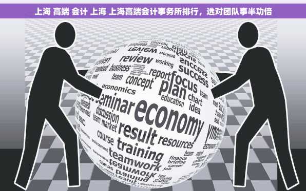 上海 高端 会计 上海 上海高端会计事务所排行，选对团队事半功倍