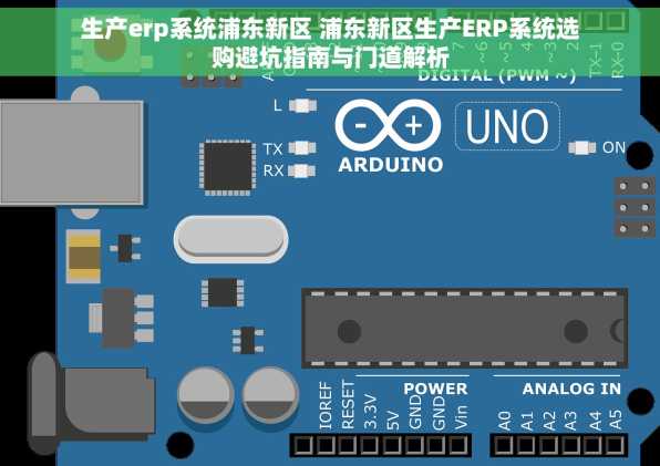 生产erp系统浦东新区 浦东新区生产ERP系统选购避坑指南与门道解析