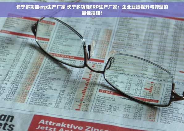 长宁多功能erp生产厂家 长宁多功能ERP生产厂家：企业业绩提升与转型的最佳拍档！