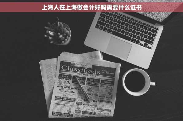 上海人在上海做会计好吗需要什么证书