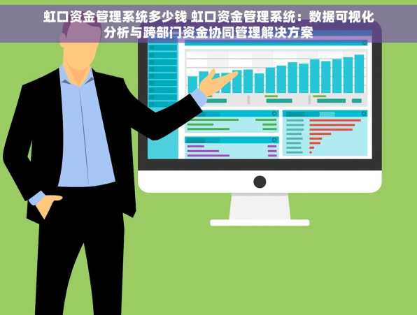 虹口资金管理系统多少钱 虹口资金管理系统：数据可视化分析与跨部门资金协同管理解决方案