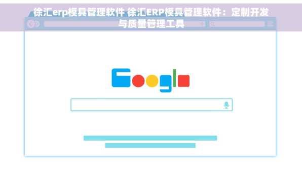 徐汇erp模具管理软件 徐汇ERP模具管理软件：定制开发与质量管理工具