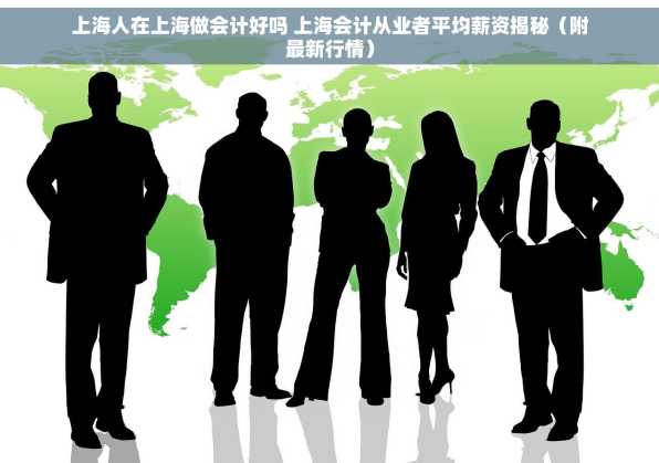上海人在上海做会计好吗 上海会计从业者平均薪资揭秘（附最新行情）