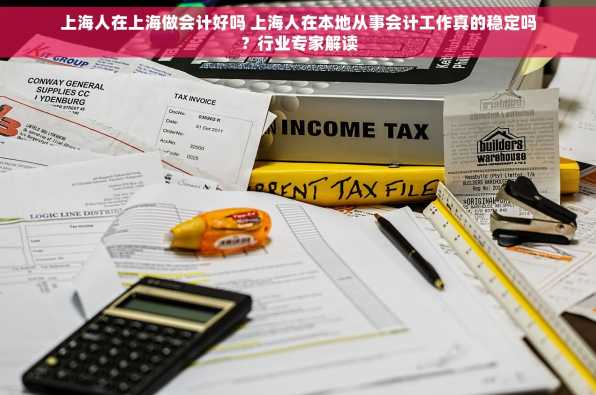 上海人在上海做会计好吗 上海人在本地从事会计工作真的稳定吗？行业专家解读