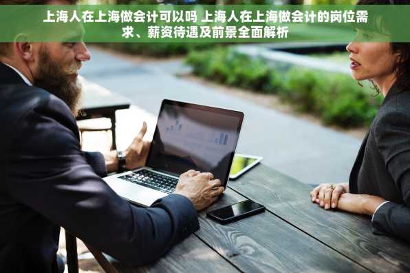 上海人在上海做会计可以吗 上海人在上海做会计的岗位需求、薪资待遇及前景全面解析