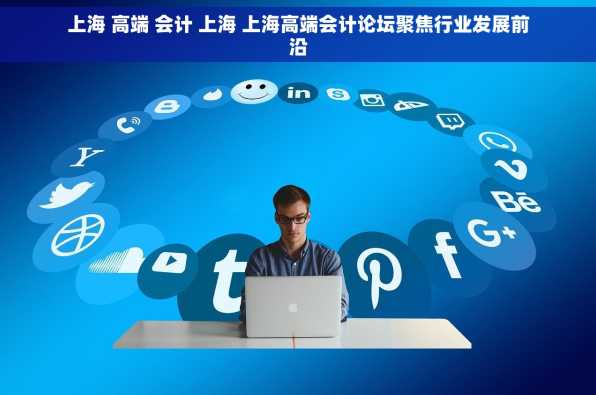 上海 高端 会计 上海 上海高端会计论坛聚焦行业发展前沿