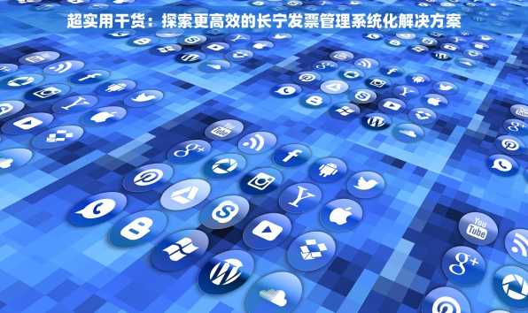 超实用干货：探索更高效的长宁发票管理系统化解决方案