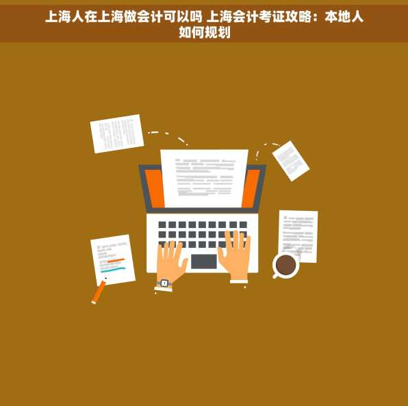 上海人在上海做会计可以吗 上海会计考证攻略：本地人如何规划