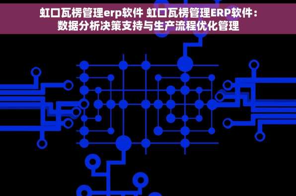 虹口瓦楞管理erp软件 虹口瓦楞管理ERP软件：数据分析决策支持与生产流程优化管理