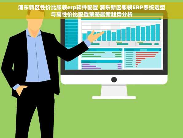 浦东新区性价比服装erp软件配置 浦东新区服装ERP系统选型与高性价比配置策略最新趋势分析