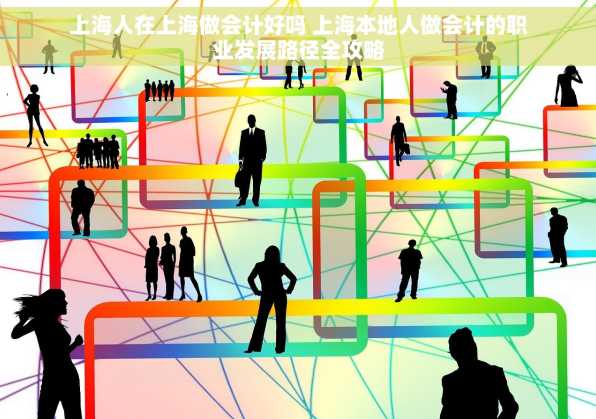 上海人在上海做会计好吗 上海本地人做会计的职业发展路径全攻略