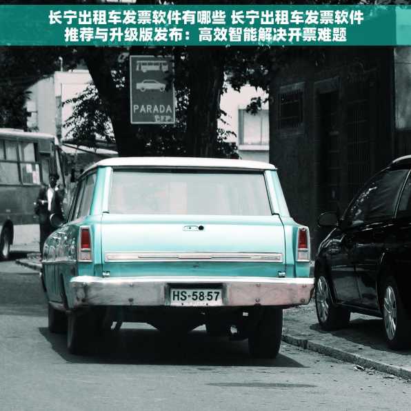 长宁出租车发票软件有哪些 长宁出租车发票软件推荐与升级版发布：高效智能解决开票难题