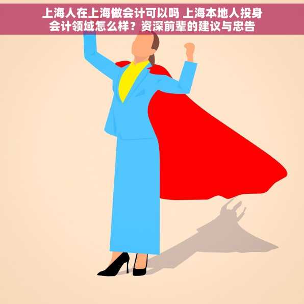 上海人在上海做会计可以吗 上海本地人投身会计领域怎么样？资深前辈的建议与忠告