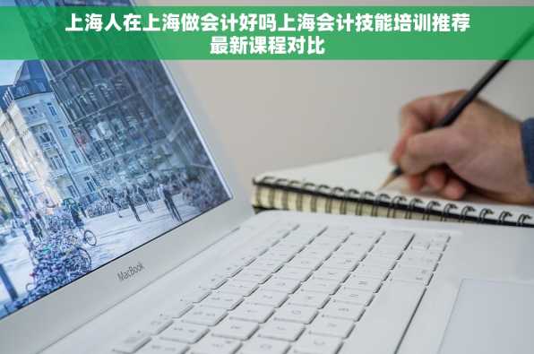 上海人在上海做会计好吗上海会计技能培训推荐最新课程对比