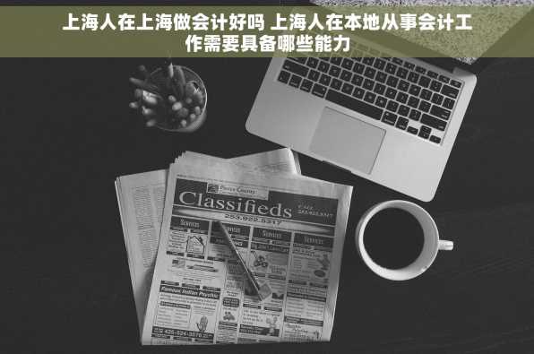 上海人在上海做会计好吗 上海人在本地从事会计工作需要具备哪些能力