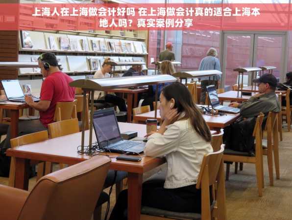 上海人在上海做会计好吗 在上海做会计真的适合上海本地人吗？真实案例分享