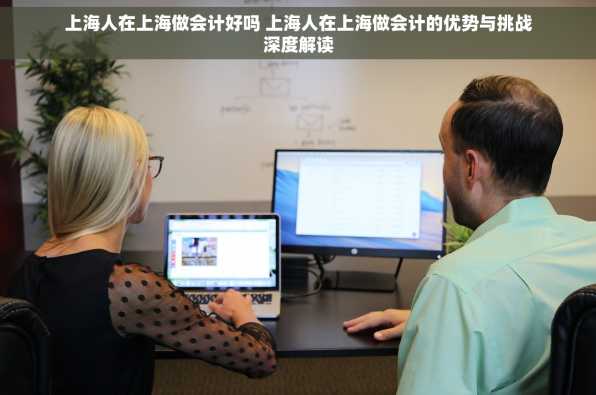 上海人在上海做会计好吗 上海人在上海做会计的优势与挑战深度解读