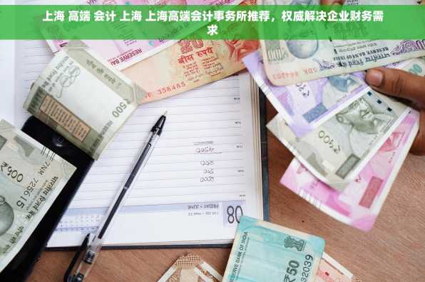 上海 高端 会计 上海 上海高端会计事务所推荐，权威解决企业财务需求