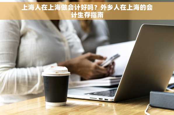 上海人在上海做会计好吗？外乡人在上海的会计生存指南