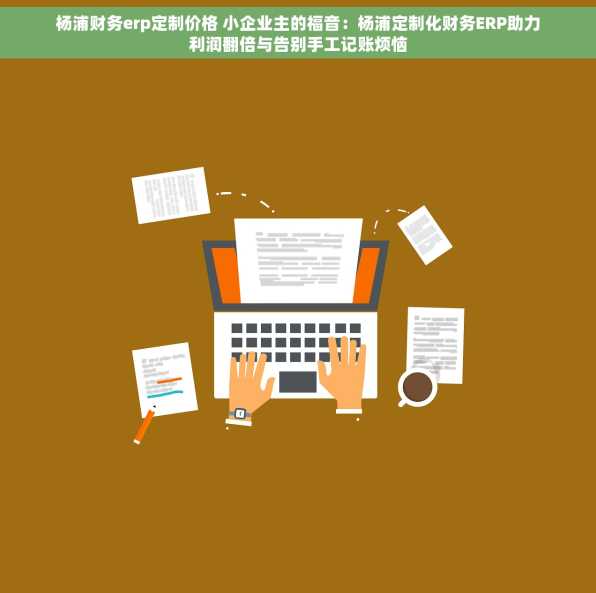 杨浦财务erp定制价格 小企业主的福音：杨浦定制化财务ERP助力利润翻倍与告别手工记账烦恼