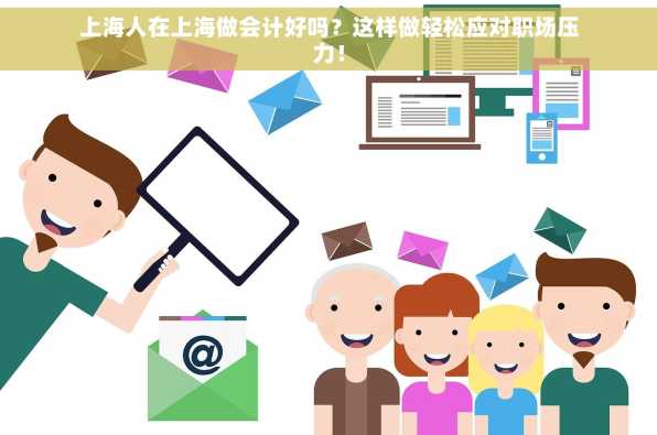 上海人在上海做会计好吗？这样做轻松应对职场压力！