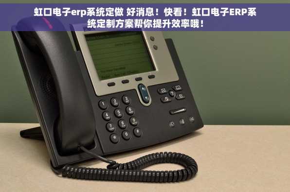 虹口电子erp系统定做 好消息！快看！虹口电子ERP系统定制方案帮你提升效率哦！