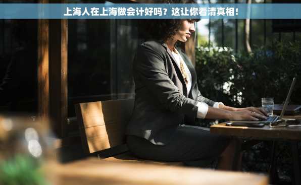 上海人在上海做会计好吗？这让你看清真相！