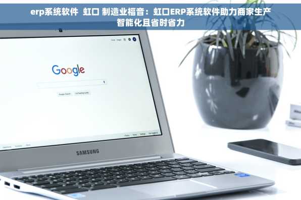 erp系统软件  虹口 制造业福音：虹口ERP系统软件助力商家生产智能化且省时省力