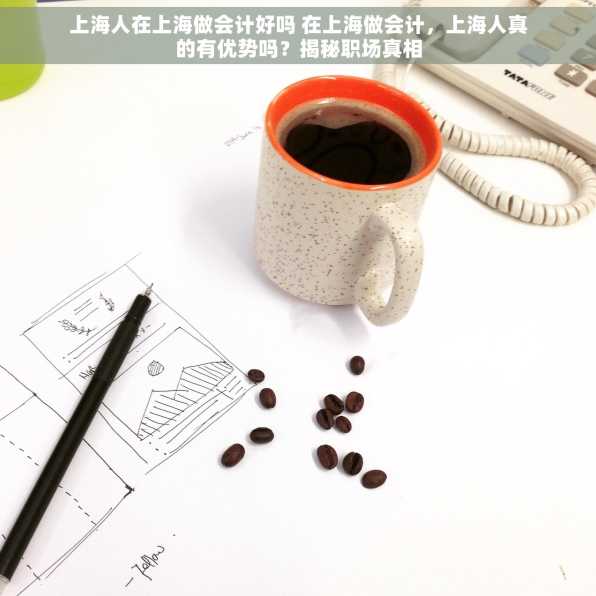 上海人在上海做会计好吗 在上海做会计，上海人真的有优势吗？揭秘职场真相