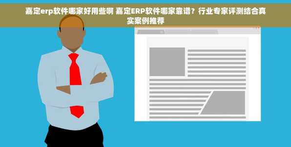 嘉定erp软件哪家好用些啊 嘉定ERP软件哪家靠谱？行业专家评测结合真实案例推荐