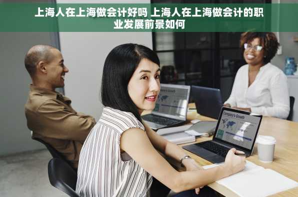 上海人在上海做会计好吗 上海人在上海做会计的职业发展前景如何